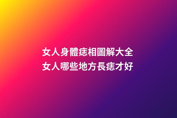 女人身體痣相圖解大全 女人哪些地方長痣才好